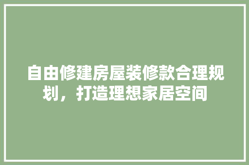 自由修建房屋装修款合理规划，打造理想家居空间