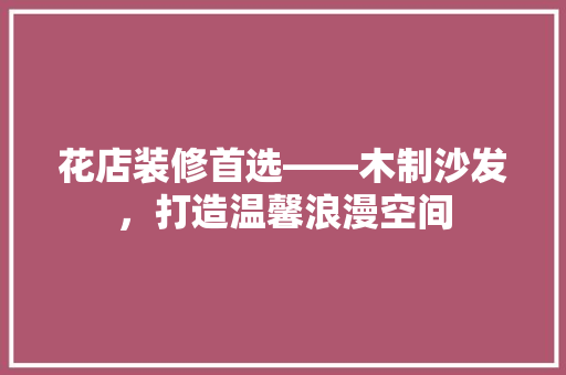 花店装修首选——木制沙发，打造温馨浪漫空间