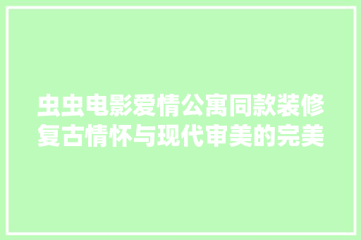虫虫电影爱情公寓同款装修复古情怀与现代审美的完美融合