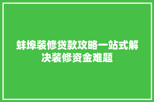 蚌埠装修贷款攻略一站式解决装修资金难题
