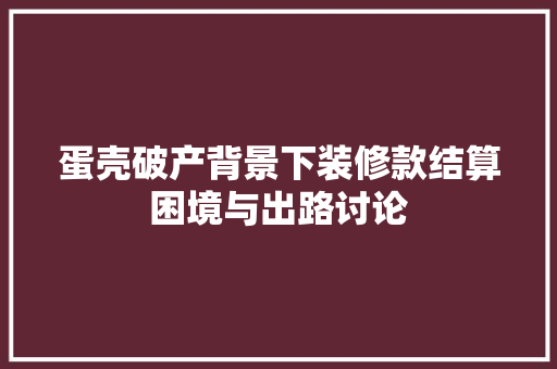 蛋壳破产背景下装修款结算困境与出路讨论