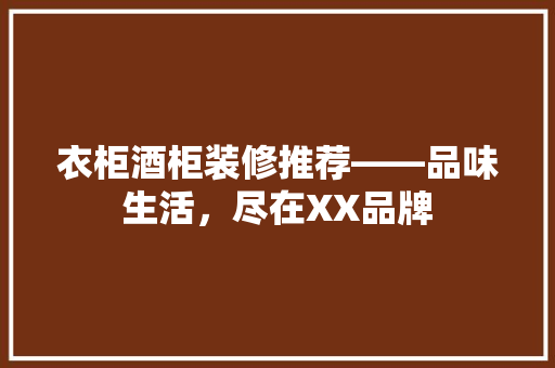 衣柜酒柜装修推荐——品味生活，尽在XX品牌