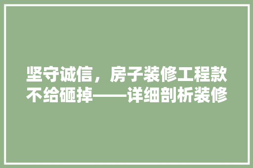 坚守诚信，房子装修工程款不给砸掉——详细剖析装修纠纷中的法律与道德考量