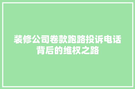 装修公司卷款跑路投诉电话背后的维权之路