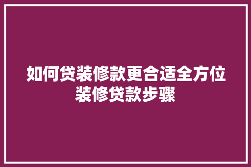 如何贷装修款更合适全方位装修贷款步骤