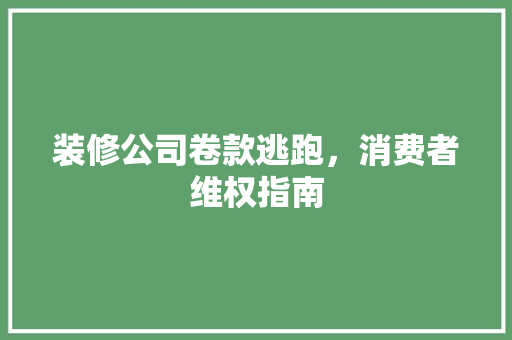 装修公司卷款逃跑，消费者维权指南