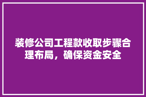 装修公司工程款收取步骤合理布局，确保资金安全
