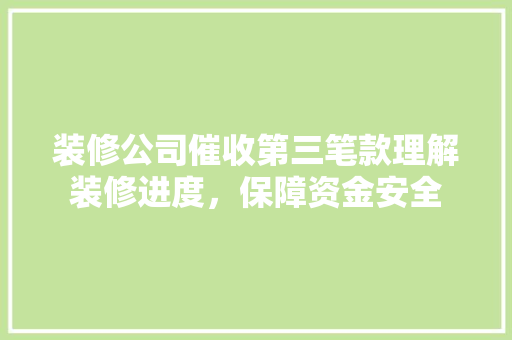 装修公司催收第三笔款理解装修进度，保障资金安全