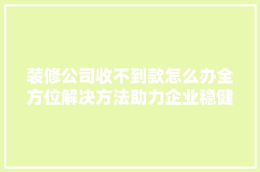 装修公司收不到款怎么办全方位解决方法助力企业稳健发展