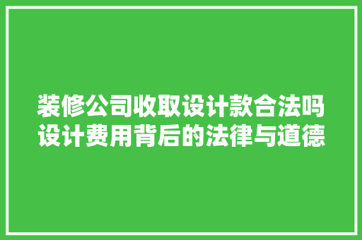 装修公司收取设计款合法吗设计费用背后的法律与道德