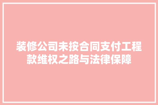 装修公司未按合同支付工程款维权之路与法律保障