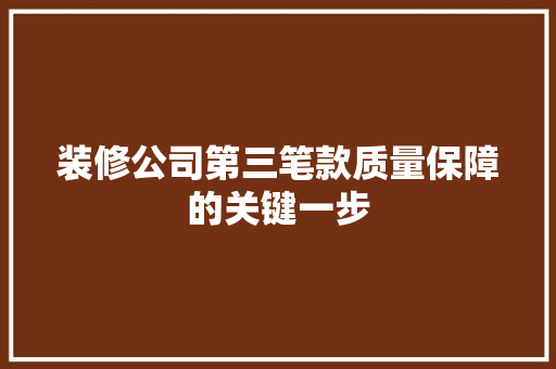 装修公司第三笔款质量保障的关键一步