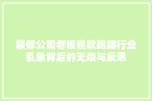 装修公司老板卷款跑路行业乱象背后的无奈与反思