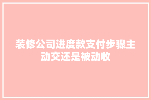装修公司进度款支付步骤主动交还是被动收
