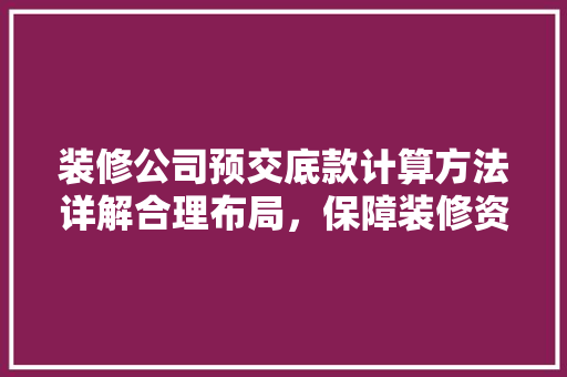 装修公司预交底款计算方法详解合理布局，保障装修资金安全