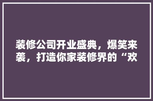 装修公司开业盛典，爆笑来袭，打造你家装修界的“欢乐喜剧人”！