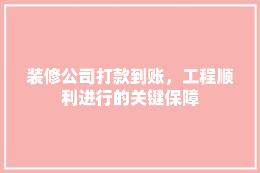 装修公司打款到账，工程顺利进行的关键保障