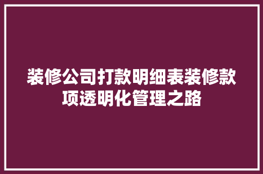 装修公司打款明细表装修款项透明化管理之路