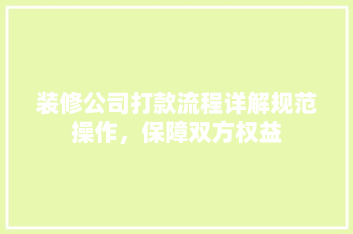 装修公司打款流程详解规范操作，保障双方权益