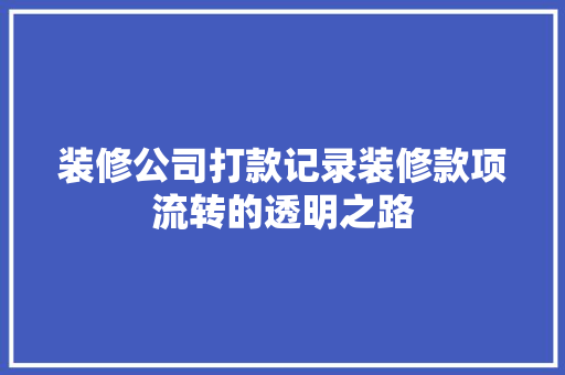 装修公司打款记录装修款项流转的透明之路