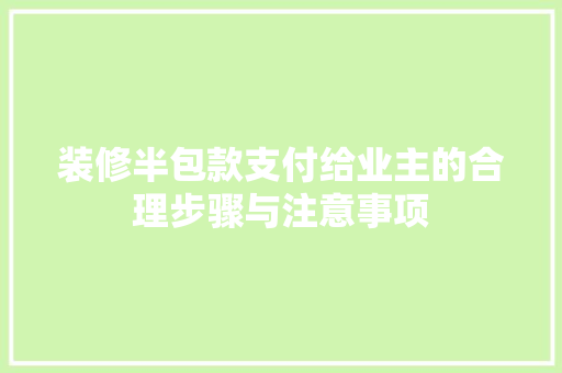 装修半包款支付给业主的合理步骤与注意事项