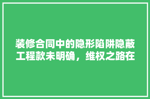 装修合同中的隐形陷阱隐蔽工程款未明确，维权之路在何方