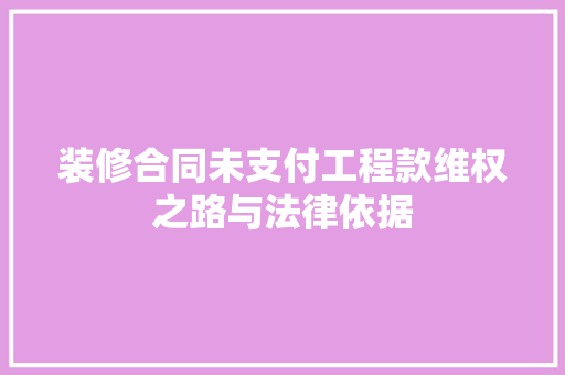 装修合同未支付工程款维权之路与法律依据