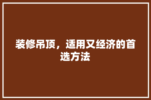 装修吊顶，适用又经济的首选方法