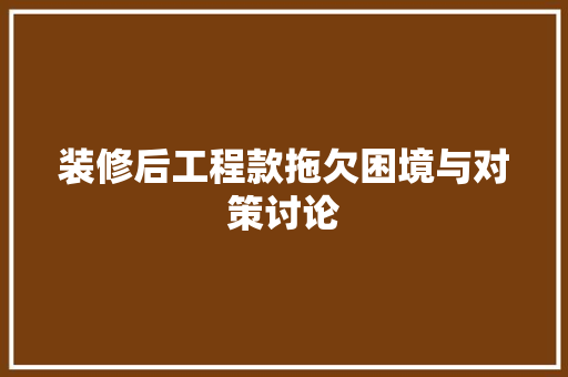 装修后工程款拖欠困境与对策讨论