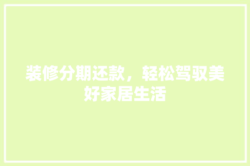 装修分期还款，轻松驾驭美好家居生活