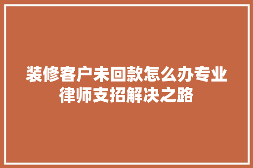 装修客户未回款怎么办专业律师支招解决之路