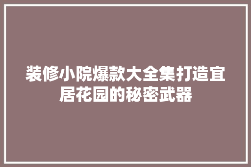 装修小院爆款大全集打造宜居花园的秘密武器