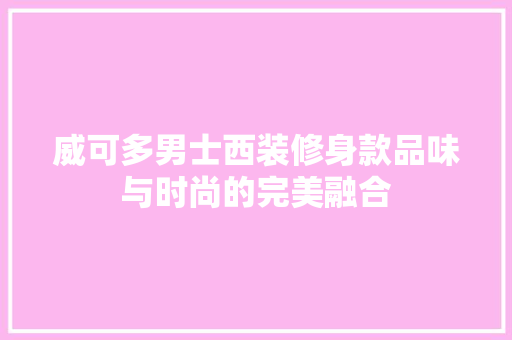 威可多男士西装修身款品味与时尚的完美融合