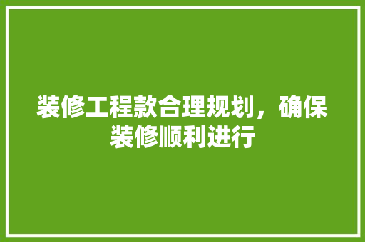 装修工程款合理规划，确保装修顺利进行