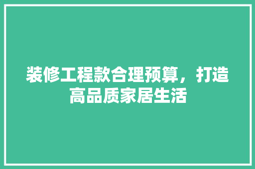装修工程款合理预算，打造高品质家居生活