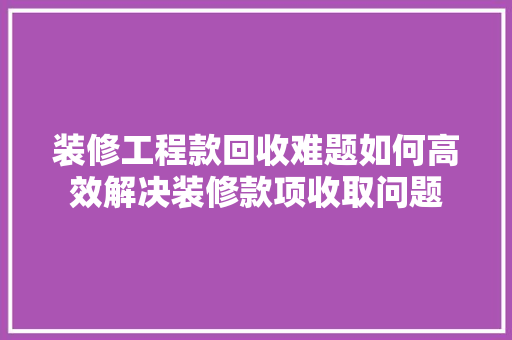 装修工程款回收难题如何高效解决装修款项收取问题