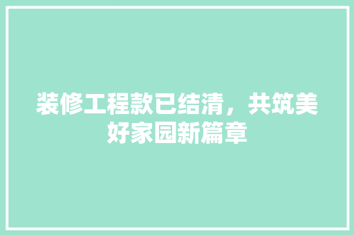 装修工程款已结清，共筑美好家园新篇章