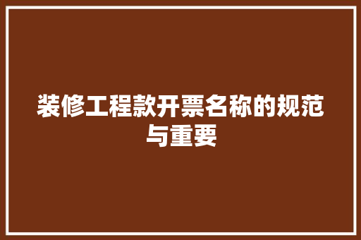 装修工程款开票名称的规范与重要