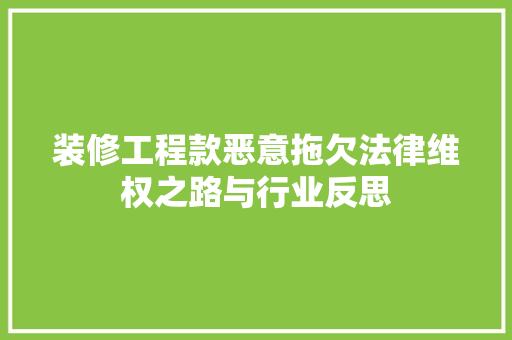装修工程款恶意拖欠法律维权之路与行业反思