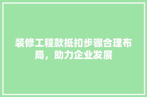 装修工程款抵扣步骤合理布局，助力企业发展