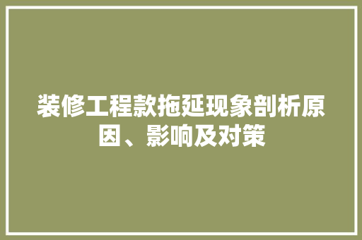 装修工程款拖延现象剖析原因、影响及对策
