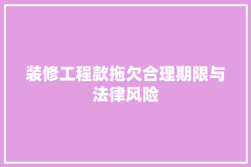 装修工程款拖欠合理期限与法律风险