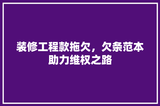 装修工程款拖欠，欠条范本助力维权之路