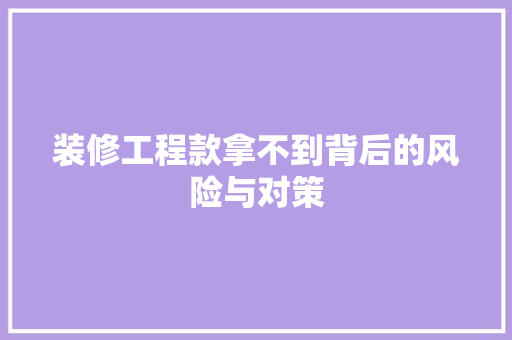装修工程款拿不到背后的风险与对策