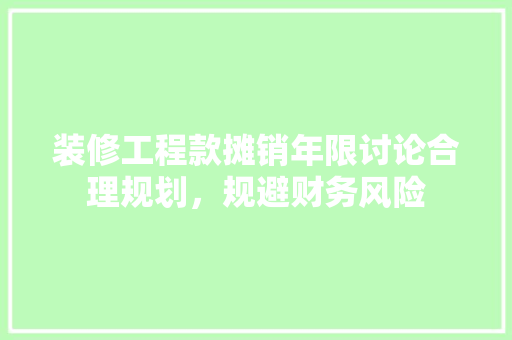 装修工程款摊销年限讨论合理规划，规避财务风险