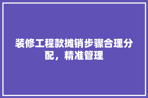 装修工程款摊销步骤合理分配，精准管理