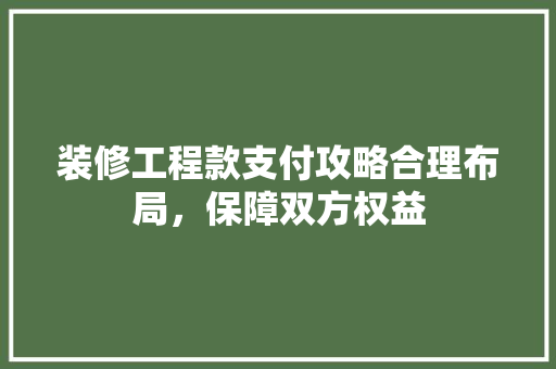 装修工程款支付攻略合理布局，保障双方权益