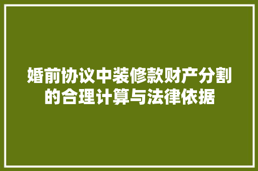 婚前协议中装修款财产分割的合理计算与法律依据