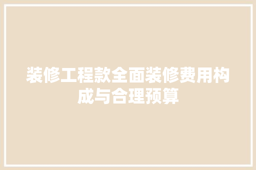 装修工程款全面装修费用构成与合理预算