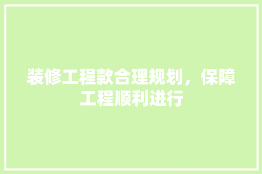 装修工程款合理规划，保障工程顺利进行